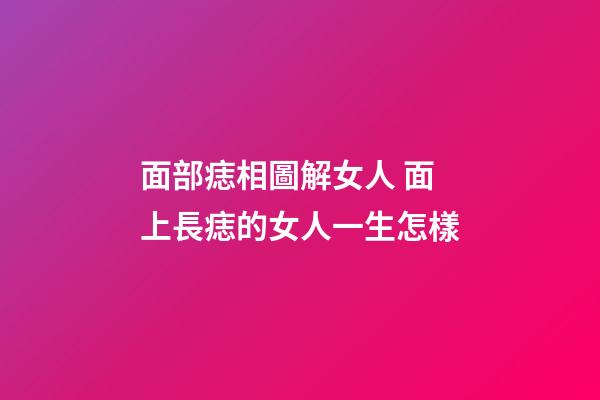 面部痣相圖解女人 面上長痣的女人一生怎樣